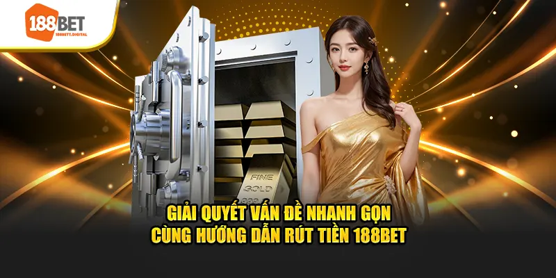 Giải quyết vấn đề nhanh gọn cùng hướng dẫn rút tiền 188BET