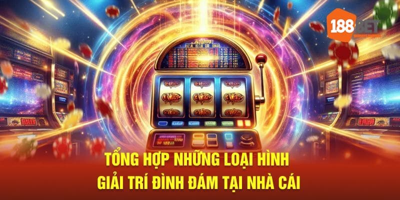 Tổng hợp những loại hình giải trí đình đám tại nhà cái