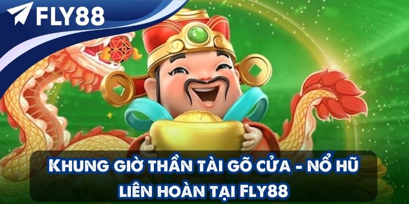Khung giờ thần tài gõ cửa - nổ hũ liên hoàn tại Fly88